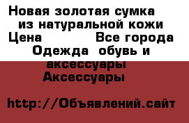 Новая золотая сумка Chloe из натуральной кожи › Цена ­ 4 990 - Все города Одежда, обувь и аксессуары » Аксессуары   
